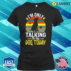 Im Only Taking To My Dog Today T shirt 2