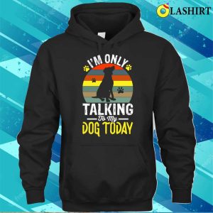 Im Only Taking To My Dog Today T shirt 3