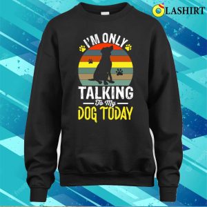 Im Only Taking To My Dog Today T shirt 4