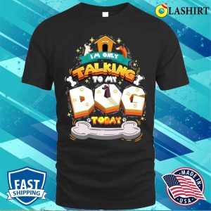 Im Only Talking To My Dog Today Funny Owner T shirt 1