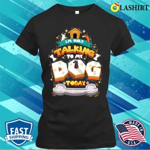 I’m Only Talking To My Dog Today Funny Owner T-shirt