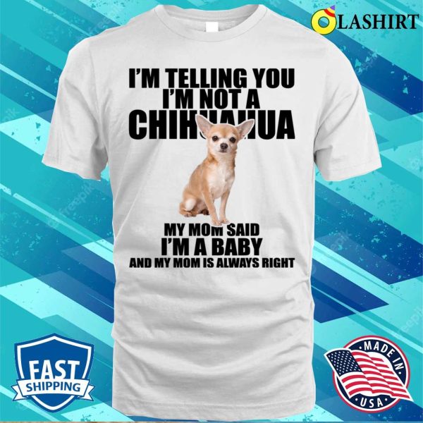 I’m Telling You I’m Not A Chihuahua Dog T-shirt