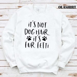 Its Not Dog Hairits Fur fetti Shirt Dog Lover Shirt 1