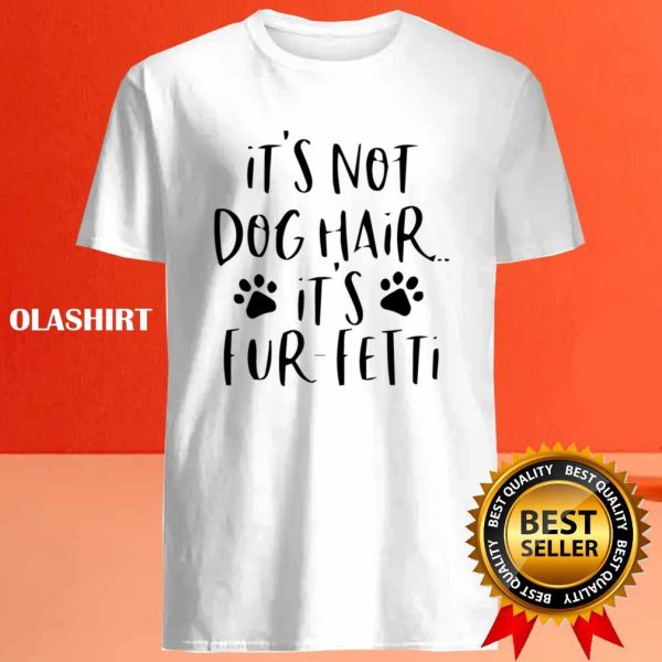 It’s Not Dog Hair…it’s Fur-fetti Shirt, Dog Lover Shirt