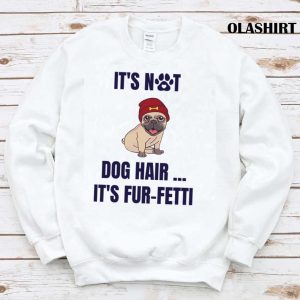 Its Not Dog Hairits Fur fetti Shirt Trending Shirt 1