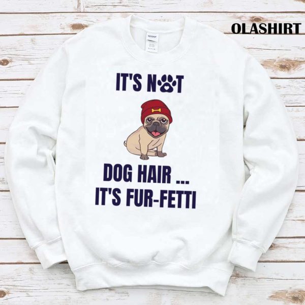 It’s Not Dog Hair…it’s Fur-fetti Shirt , Trending Shirt