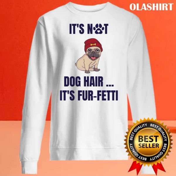 It’s Not Dog Hair…it’s Fur-fetti Shirt , Trending Shirt