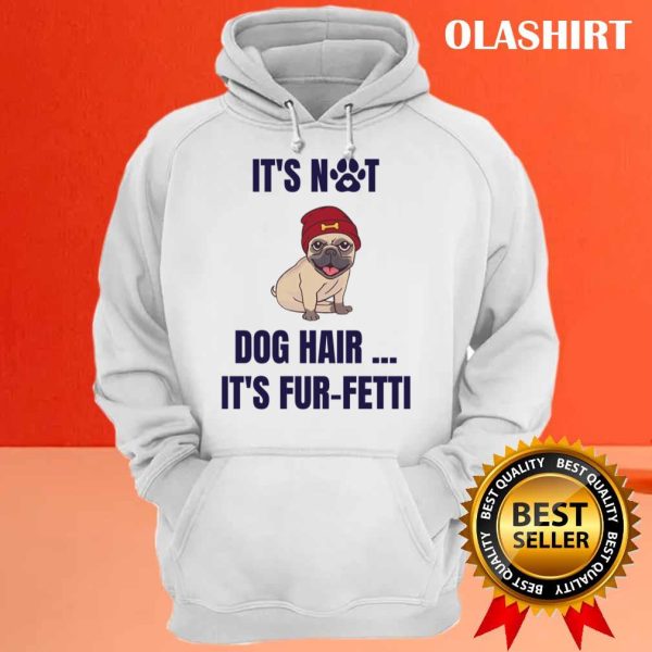 It’s Not Dog Hair…it’s Fur-fetti Shirt , Trending Shirt