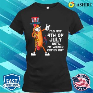 It’s Not The 4th Of July Until My Wiener Comes Out Hot Dog T-shirt