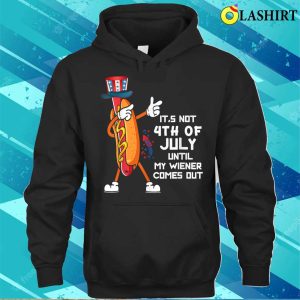 Its Not The 4th Of July Until My Wiener Comes Out Hot Dog T shirt 3