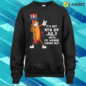 Its Not The 4th Of July Until My Wiener Comes Out Hot Dog T shirt 4