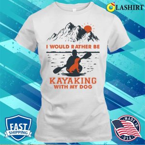 Kayaking Gift Idea Shirt I Would Rather Be Kayaking With My Dog Shirt Shirt 1