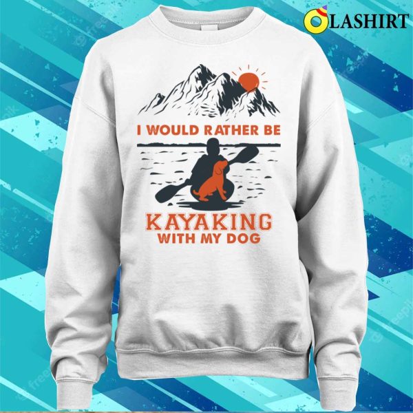 Kayaking Gift Idea Shirt, I Would Rather Be Kayaking With My Dog Shirt Shirt