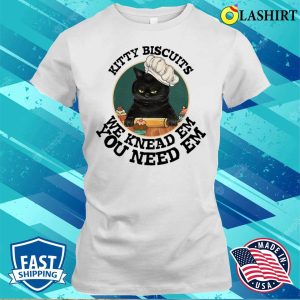 Kitty Biscuits We Kneas Em You Need Em T-shirt