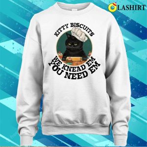 Kitty Biscuits We Kneas Em You Need Em T shirt 4