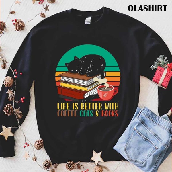 Life Is Better With Cute Cats Yummy Coffee And Books Shirt