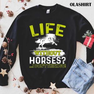 Life Without Horses I Dont Think So Gift Shirt 1