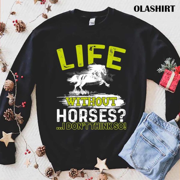 Life Without Horses I Don’t Think So Gift Shirt