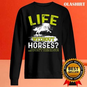 Life Without Horses I Dont Think So Gift Shirt 2