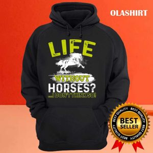 Life Without Horses I Dont Think So Gift Shirt 3