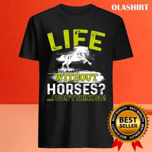 Life Without Horses I Dont Think So Gift Shirt 4