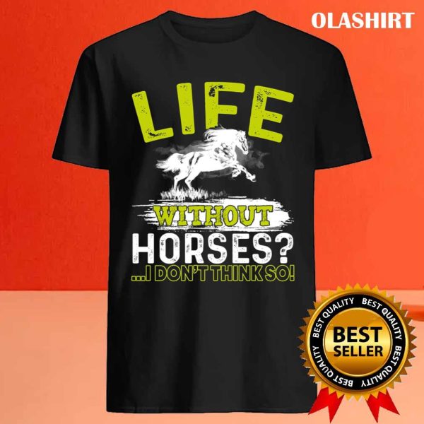 Life Without Horses I Don’t Think So Gift Shirt