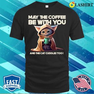 May The Coffee Be With You And The Cat Cuddles Too T shirt 1