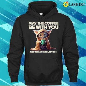 May The Coffee Be With You And The Cat Cuddles Too T shirt 3