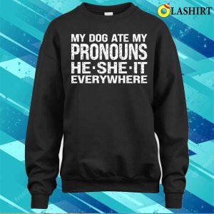 My Dog Ate My Pronouns He She It Everywhere T shirt 4