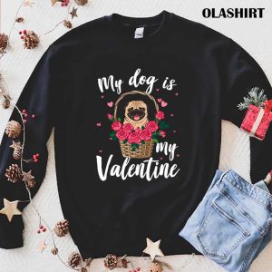 My Dog Is My Valentine Roses Pug Dog Shirt 1