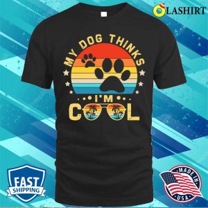 My Dog Thinks Im Cool Shirt Funny Dogs Lovers My Dog Thinks Im Cool Shirt Shirt 1