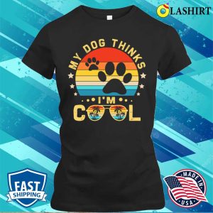 My Dog Thinks Im Cool Shirt Funny Dogs Lovers My Dog Thinks Im Cool Shirt Shirt 2