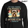 My Dog Thinks I’m Perfect Who Cares What Anyone Else Thinks Yorkshire T-shirt