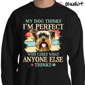 My Dog Thinks I’m Perfect Who Cares What Anyone Else Thinks Yorkshire T-shirt