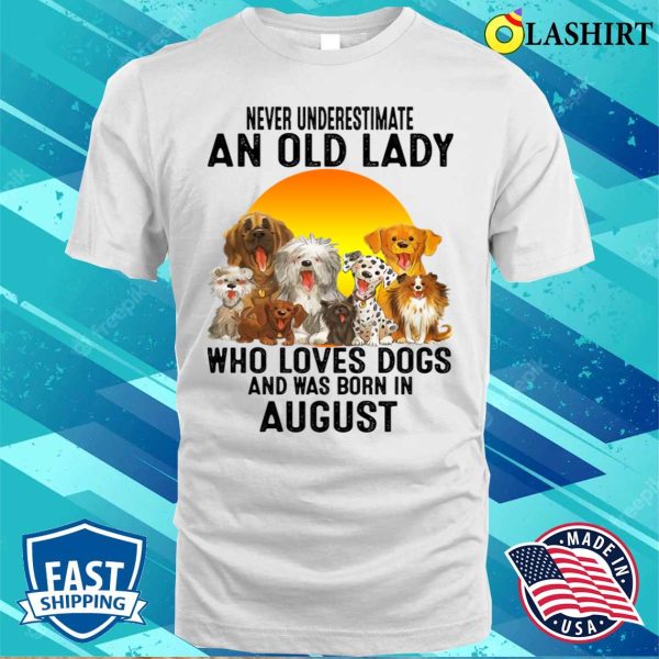 Never Underestimate An Old August Lady Who Loves Dogs T-shirt