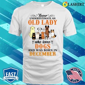 Never Underestimate An Old Lady Loves Dogs Born In December Shirt