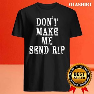 New Dont Make Me Send Rip T shirt Trending Shirt 4