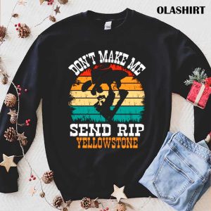 New Dont Make Me Send Rip Yellowstone Send Rip Shirt 1