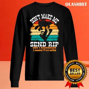 New Dont Make Me Send Rip Yellowstone Send Rip Shirt 2