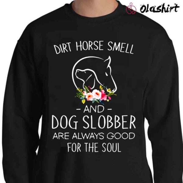 New Flower Dirt Horse Smell And Dog Slobber Are Always Good For The Soul Shirt