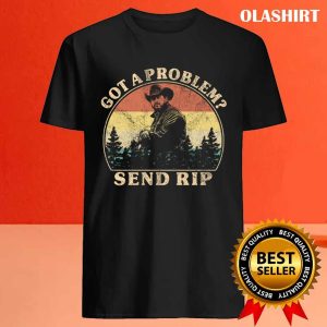 New Got A Problem Send Rip T shirt Trending Shirt 4