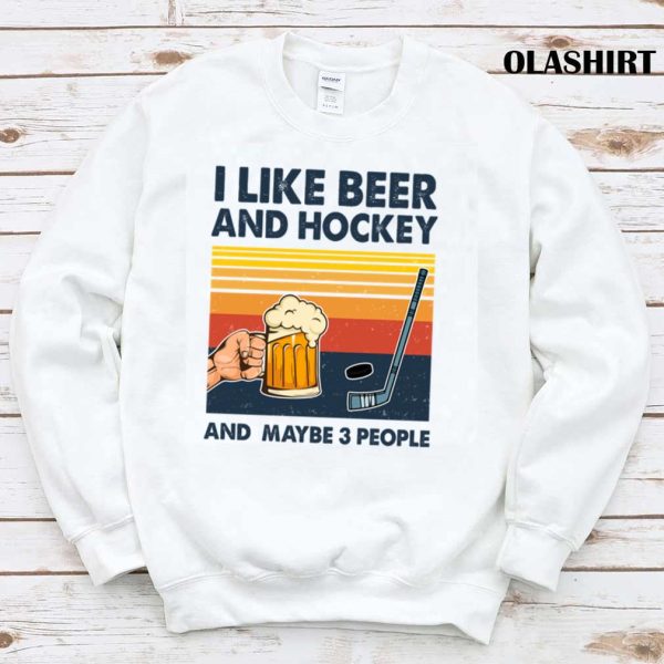 New Hockey Shirt I Like Beer And Hockey And Maybe 3 People T-shirt