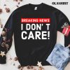 New I Don’t Care Breaking News T-shirt , Trending Shirt