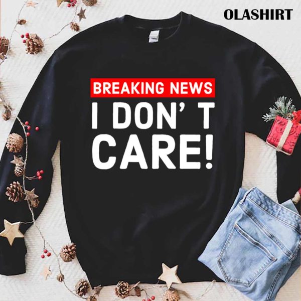 New I Don’t Care Breaking News T-shirt , Trending Shirt