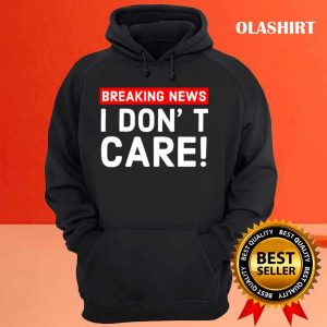 New I Dont Care Breaking News T shirt Trending Shirt 3