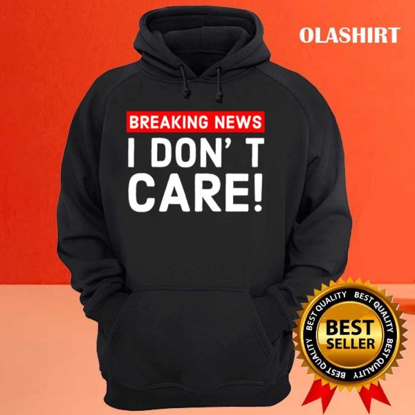 New I Don’t Care Breaking News T-shirt , Trending Shirt