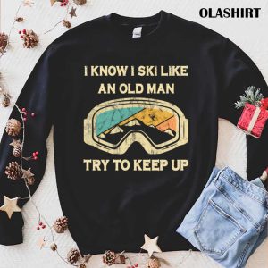 New I Know I Ski Like An Old Man Try To Keep Up T shirt 1