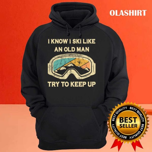 New I Know I Ski Like An Old Man Try To Keep Up T-shirt