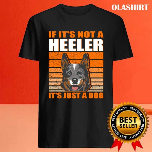 New If It’s Not A Heeler It’s Just A Dog, Australian Cattle Dog T-shirt