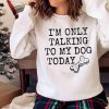 New I’m Only Talking To My Dog Today, Dog Mom Shirt, Funny Dog Shirt For Women